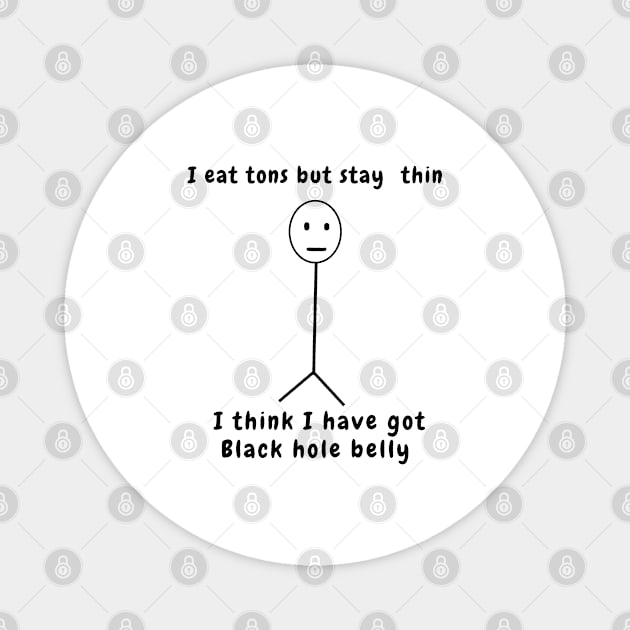 I eat tons but stay thin I think I have got black hole belly Magnet by ICONIS